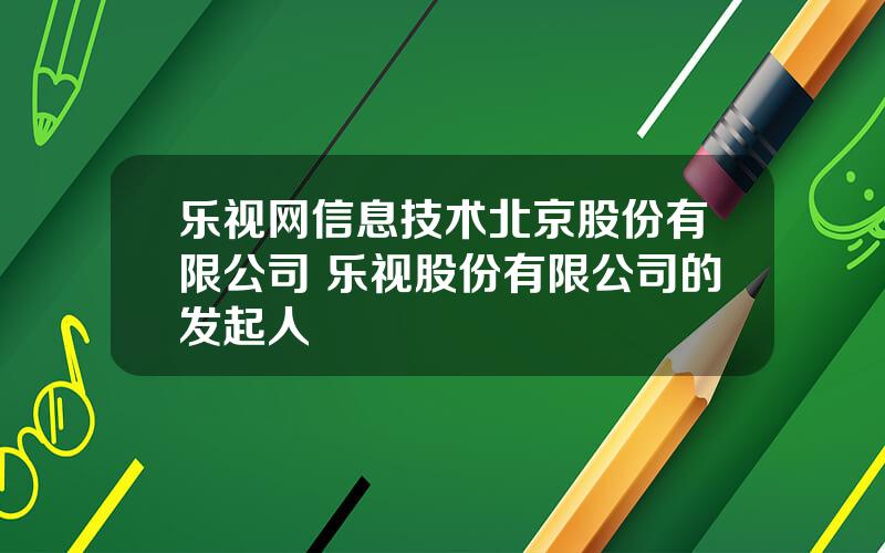 乐视网信息技术北京股份有限公司 乐视股份有限公司的发起人